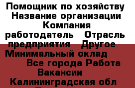 Помощник по хозяйству › Название организации ­ Компания-работодатель › Отрасль предприятия ­ Другое › Минимальный оклад ­ 30 000 - Все города Работа » Вакансии   . Калининградская обл.,Приморск г.